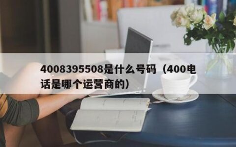 4008395508是哪里的电话号码？