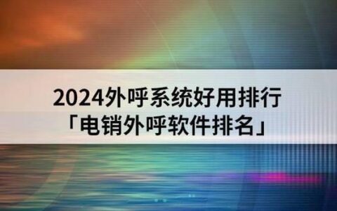 外呼系统哪家好用？2024年外呼系统排行榜