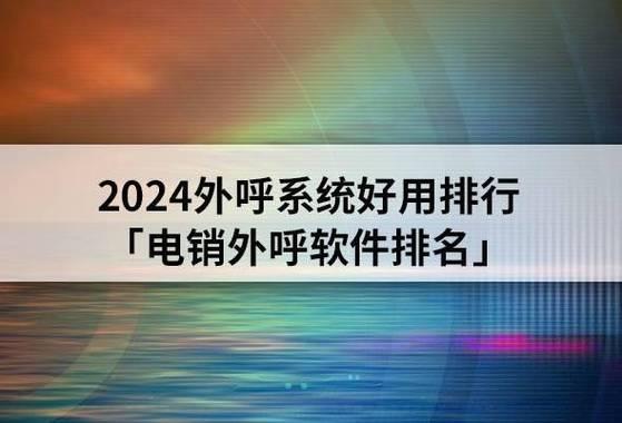 外呼系统哪家好用？2024年外呼系统排行榜